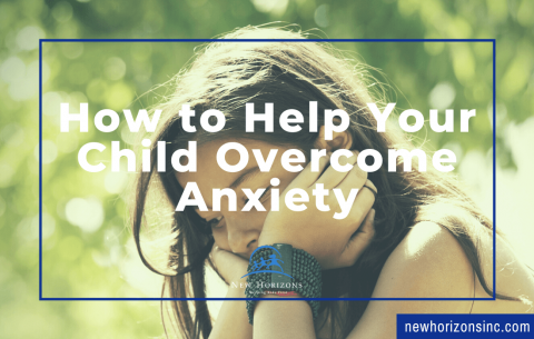 How to Help Your Child Overcome Anxiety - New Horizons